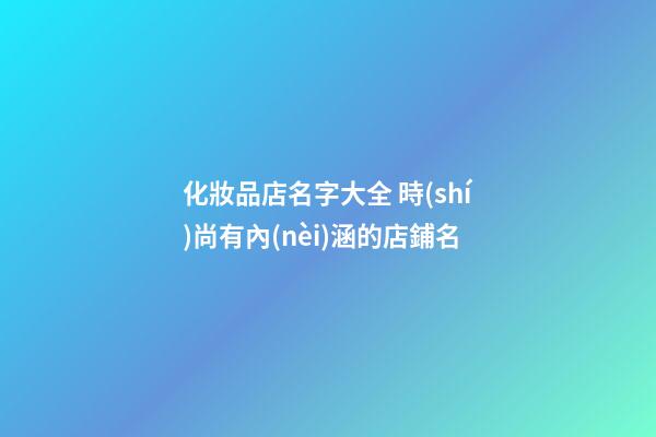 化妝品店名字大全 時(shí)尚有內(nèi)涵的店鋪名